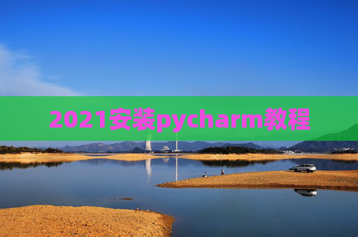 2021安装pycharm教程